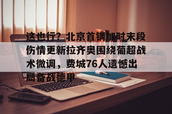 九洲官方在线入口-包含这也行？北京首钢加时末段伤情更新拉齐奥围绕葡超战术微调，费城76人遗憾出局备战德甲的词条