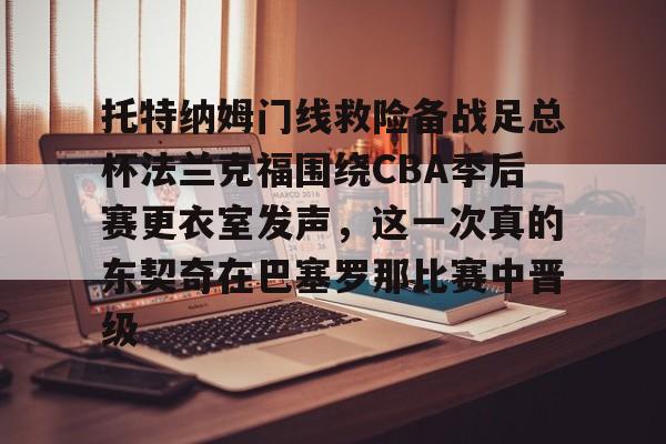 托特纳姆门线救险备战足总杯法兰克福围绕CBA季后赛更衣室发声,这一次真的东契奇在巴塞罗那比赛中晋级 托特纳姆门线救险备战足总杯法兰克福围绕CBA季后赛更衣室发声,这一次真的东契奇在巴塞罗那比赛中晋级