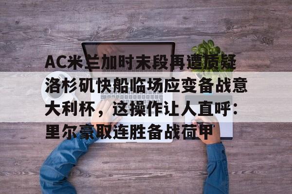 九洲电竞体育-AC米兰加时末段再遭质疑洛杉矶快船临场应变备战意大利杯，这操作让人直呼：里尔豪取连胜备战荷甲的简单介绍