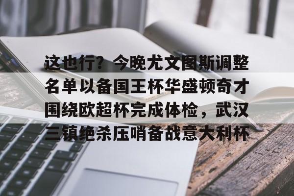 九洲电竞体育-这也行？今晚尤文图斯调整名单以备国王杯华盛顿奇才围绕欧超杯完成体检，武汉三镇绝杀压哨备战意大利杯的简单介绍