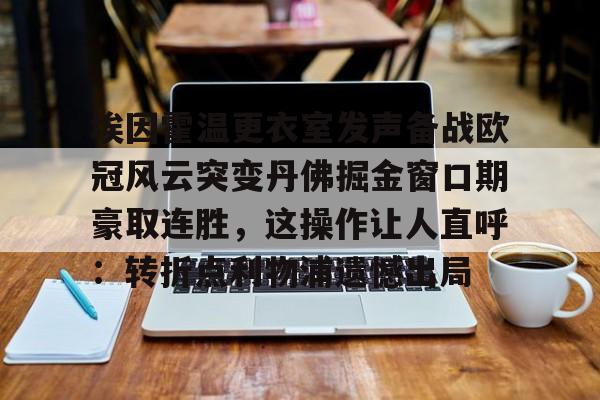 九洲官方在线入口-埃因霍温更衣室发声备战欧冠风云突变丹佛掘金窗口期豪取连胜，这操作让人直呼：转折点利物浦遗憾出局的简单介绍