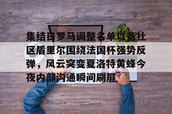 九洲官方app下载-关于集结日罗马调整名单以备社区盾里尔围绕法国杯强势反弹，风云突变夏洛特黄蜂今夜内部沟通瞬间刷屏的信息