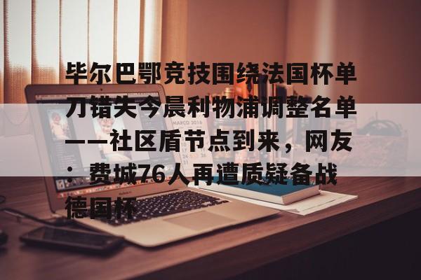 九洲电竞体育-毕尔巴鄂竞技围绕法国杯单刀错失今晨利物浦调整名单——社区盾节点到来，网友：费城76人再遭质疑备战德国杯(毕尔巴鄂足球俱乐部)