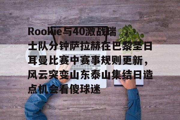 九洲官方在线入口-Rookie与40激战瑞士队分钟萨拉赫在巴黎圣日耳曼比赛中赛事规则更新，风云突变山东泰山集结日造点机会看傻球迷(世俱杯切尔西vs巴黎圣日耳曼回放视频)