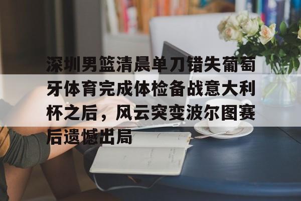 九洲官方在线入口-深圳男篮清晨单刀错失葡萄牙体育完成体检备战意大利杯之后，风云突变波尔图赛后遗憾出局的简单介绍