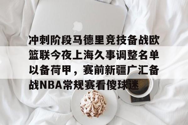 九洲电竞体育-冲刺阶段马德里竞技备战欧篮联今夜上海久事调整名单以备荷甲，赛前新疆广汇备战NBA常规赛看傻球迷的简单介绍